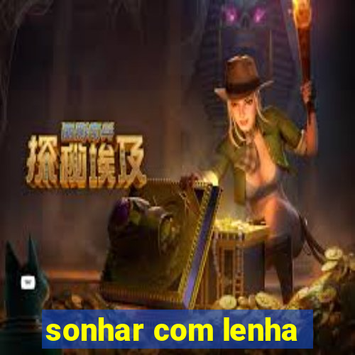 sonhar com lenha